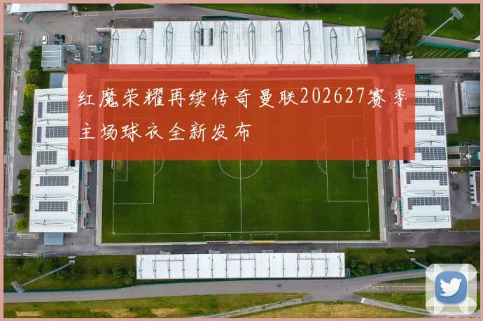 红魔荣耀再续传奇曼联202627赛季主场球衣全新发布