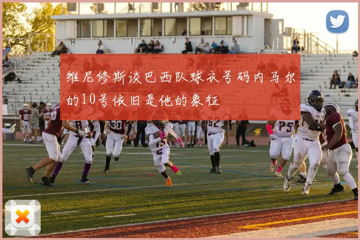 维尼修斯谈巴西队球衣号码内马尔的10号依旧是他的象征