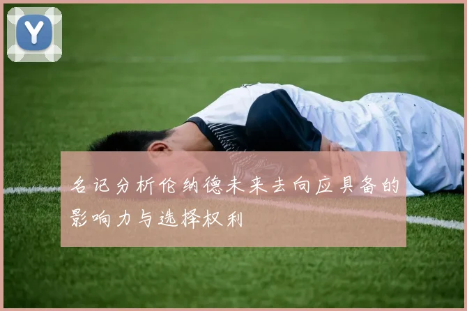 名记分析伦纳德未来去向应具备的影响力与选择权利