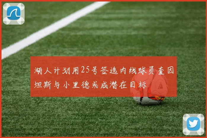 湖人计划用25号签选内线球员奎因坦斯与小里德或成潜在目标