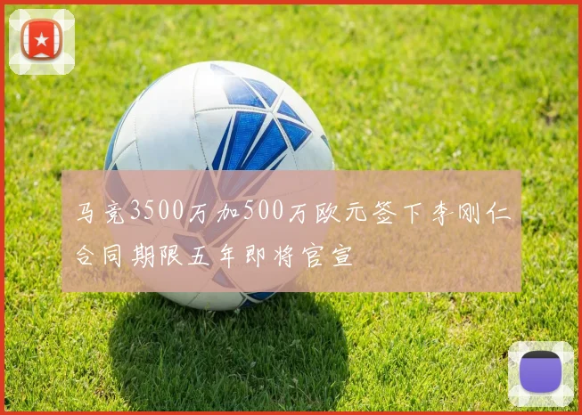 马竞3500万加500万欧元签下李刚仁合同期限五年即将官宣