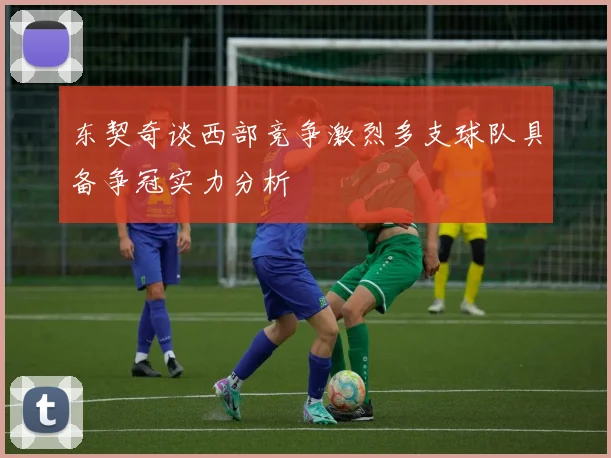 东契奇谈西部竞争激烈多支球队具备争冠实力分析