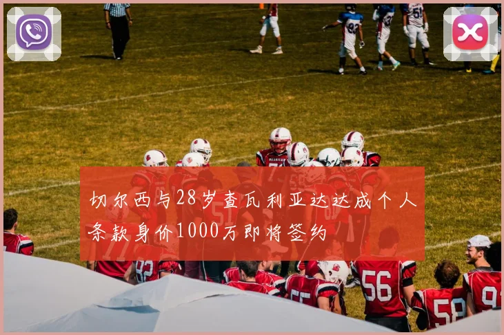切尔西与28岁查瓦利亚达达成个人条款身价1000万即将签约