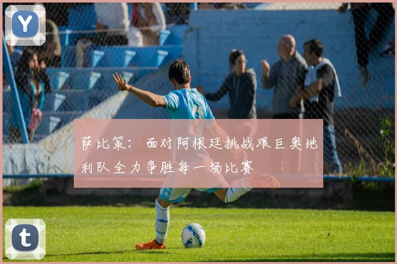 萨比策：面对阿根廷挑战艰巨奥地利队全力争胜每一场比赛