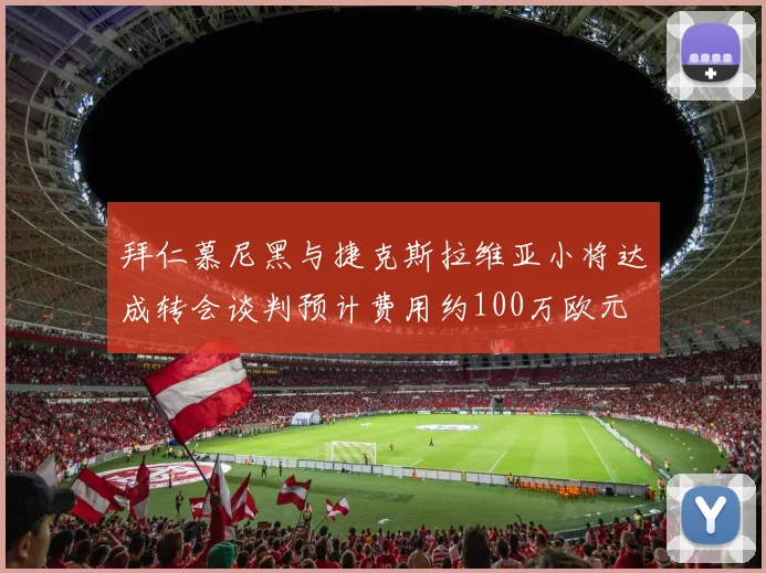 拜仁慕尼黑与捷克斯拉维亚小将达成转会谈判预计费用约100万欧元