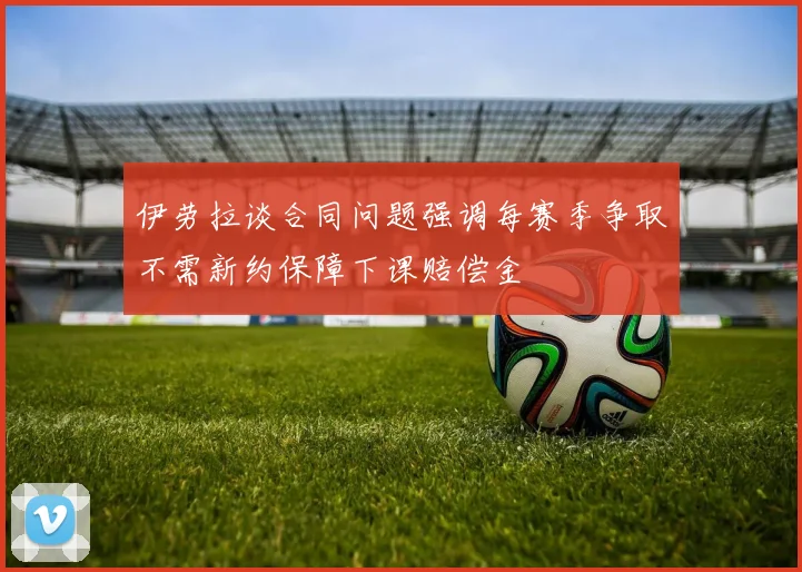 伊劳拉谈合同问题强调每赛季争取不需新约保障下课赔偿金