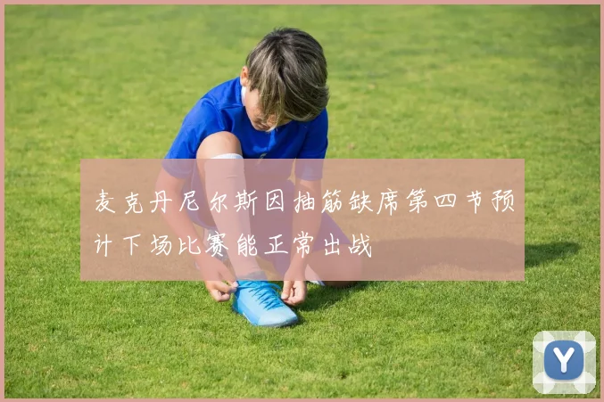 麦克丹尼尔斯因抽筋缺席第四节预计下场比赛能正常出战