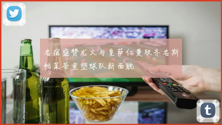 名宿盛赞尤文与皇萨仁曼联齐名斯帕莱蒂重塑球队新面貌