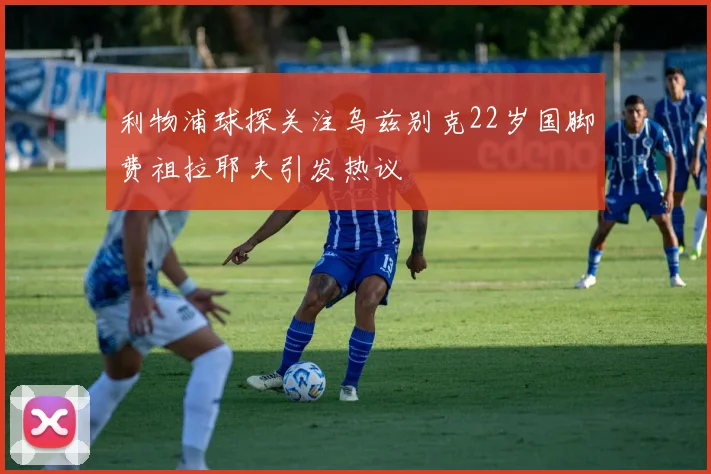 利物浦球探关注乌兹别克22岁国脚费祖拉耶夫引发热议
