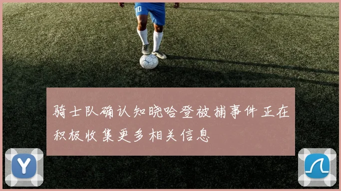 骑士队确认知晓哈登被捕事件正在积极收集更多相关信息