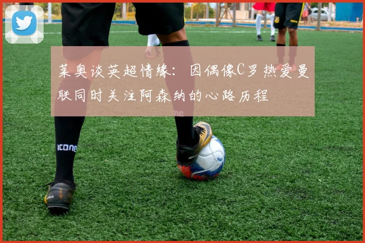 莱奥谈英超情缘：因偶像C罗热爱曼联同时关注阿森纳的心路历程